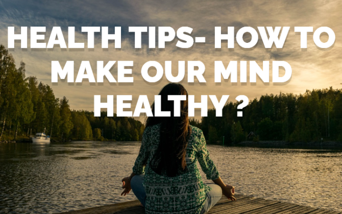 Health Tips For You –  HOW TO MAKE OUR MIND HEALTHY ?
