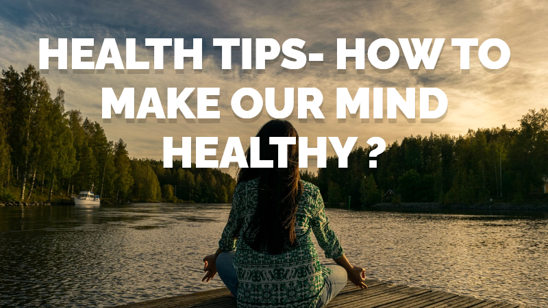 Health Tips For You –  HOW TO MAKE OUR MIND HEALTHY ?